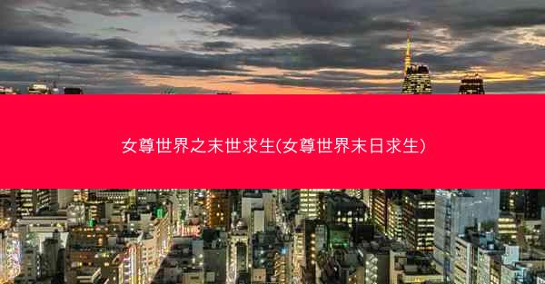 女尊世界之末世求生(女尊世界末日求生)