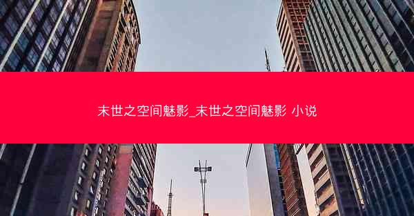 末世之空间魅影_末世之空间魅影 小说