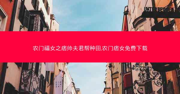农门福女之痞帅夫君帮种田,农门痞女免费下载