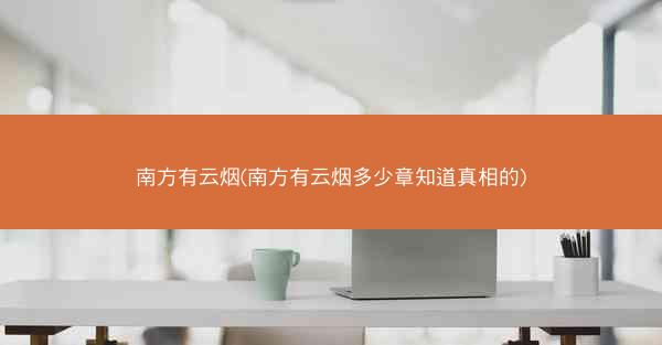 南方有云烟(南方有云烟多少章知道真相的)