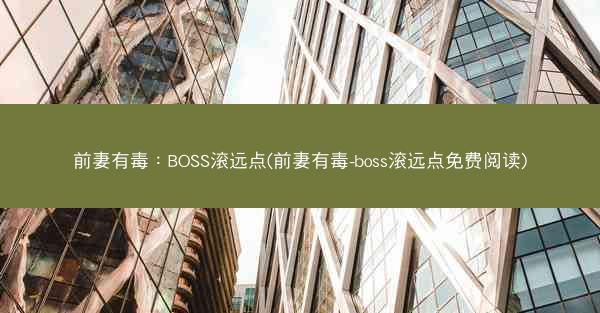 前妻有毒：BOSS滚远点(前妻有毒-boss滚远点免费阅读)