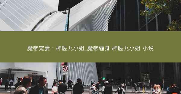 魔帝宠妻：神医九小姐_魔帝缠身-神医九小姐 小说