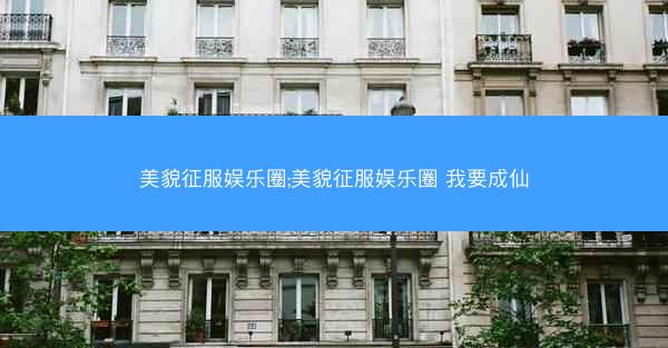 美貌征服娱乐圈;美貌征服娱乐圈 我要成仙