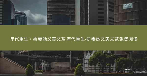 年代重生：娇妻她又美又茶,年代重生-娇妻她又美又茶免费阅读