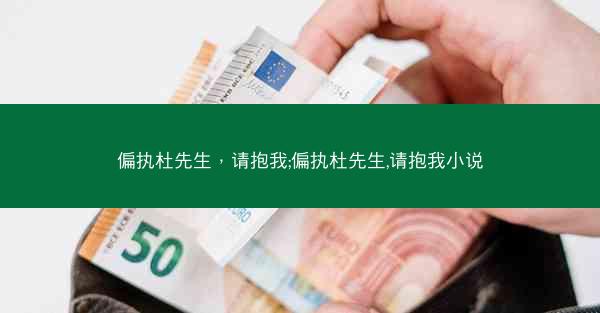 偏执杜先生,请抱我;偏执杜先生,请抱我小说 偏执杜先生,请抱我;偏执杜先生,请抱我小说