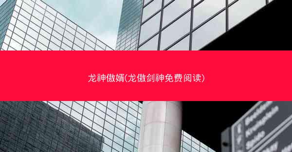 龙神傲婿(龙傲剑神免费阅读)