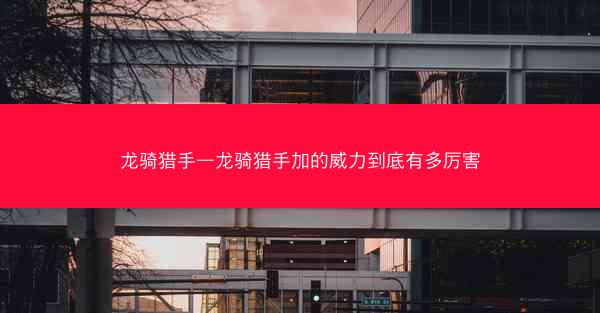 龙骑猎手—龙骑猎手加的威力到底有多厉害
