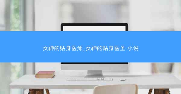 女神的贴身医师_女神的贴身医圣 小说