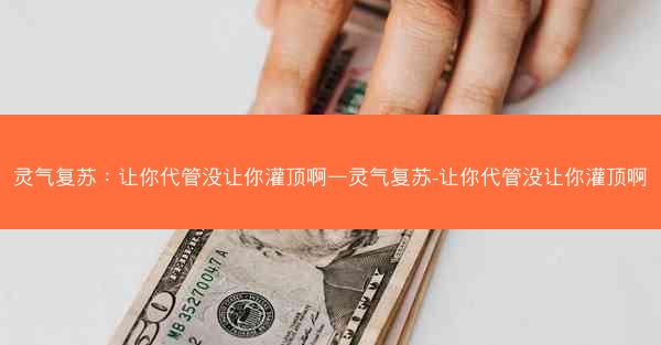 灵气复苏：让你代管没让你灌顶啊—灵气复苏-让你代管没让你灌顶啊
