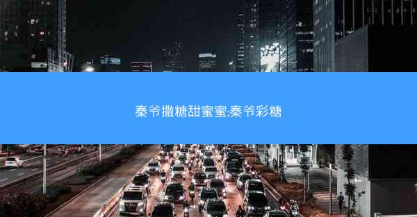 秦爷撒糖甜蜜蜜;秦爷彩糖