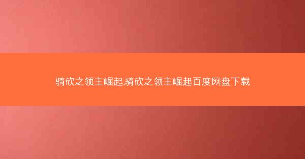骑砍之领主崛起,骑砍之领主崛起百度网盘下载