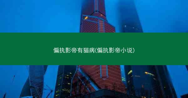 偏执影帝有猫病(偏执影帝小说)