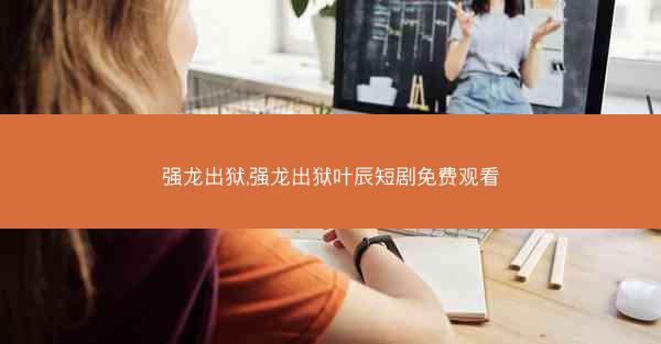强龙出狱,强龙出狱叶辰短剧免费观看