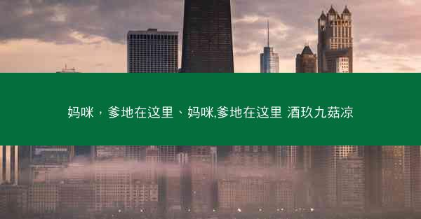 妈咪，爹地在这里、妈咪,爹地在这里 酒玖九菇凉