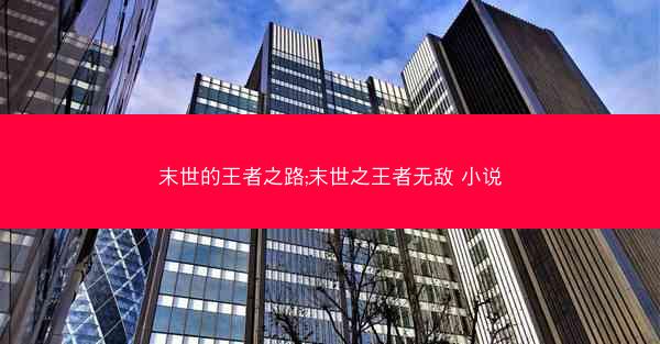 末世的王者之路;末世之王者无敌 小说