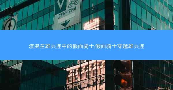 流浪在雄兵连中的假面骑士;假面骑士穿越雄兵连 流浪在雄兵连中的假面骑士;假面骑士穿越雄兵连