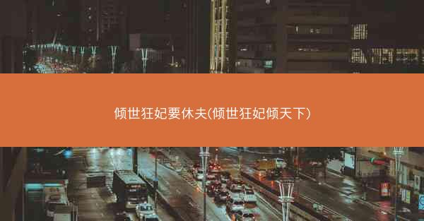 倾世狂妃要休夫(倾世狂妃倾天下)