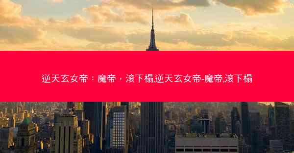 逆天玄女帝：魔帝，滚下榻,逆天玄女帝-魔帝,滚下榻