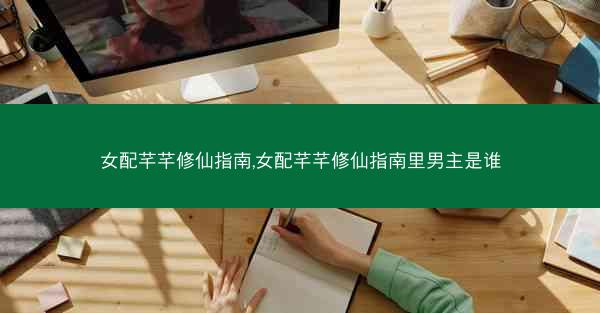 女配芊芊修仙指南,女配芊芊修仙指南里男主是谁