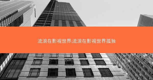 流浪在影视世界;流浪在影视世界孤独