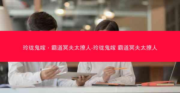 玲珑鬼嫁，霸道冥夫太撩人-玲珑鬼嫁 霸道冥夫太撩人