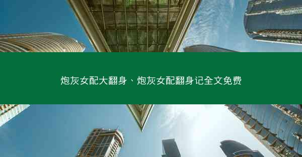 炮灰女配大翻身、炮灰女配翻身记全文免费