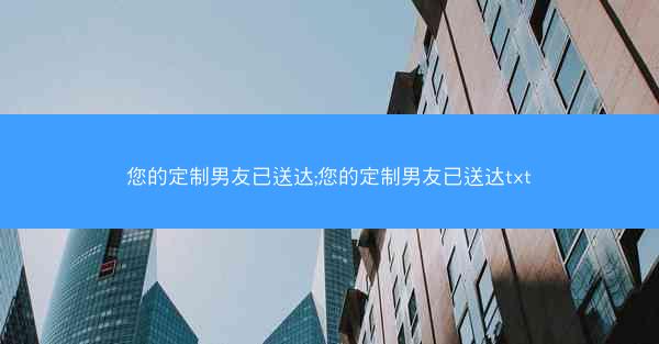 您的定制男友已送达;您的定制男友已送达txt