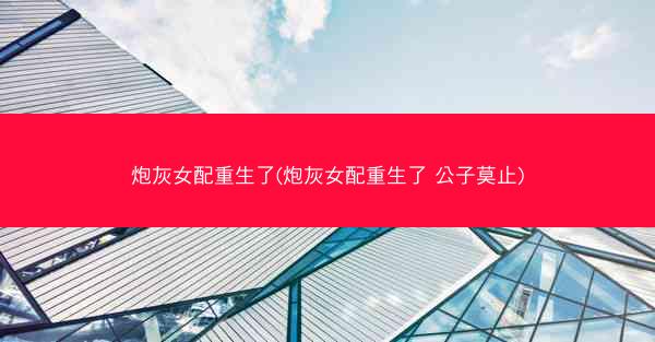 炮灰女配重生了(炮灰女配重生了 公子莫止)