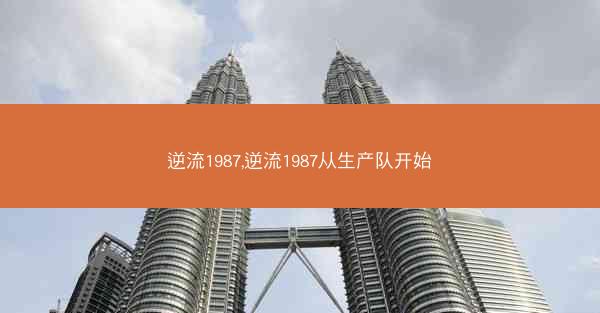 逆流1987,逆流1987从生产队开始