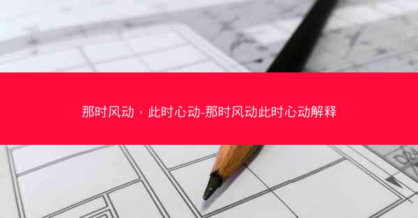 那时风动,此时心动-那时风动此时心动解释 那时风动,此时心动-那时风动此时心动解释