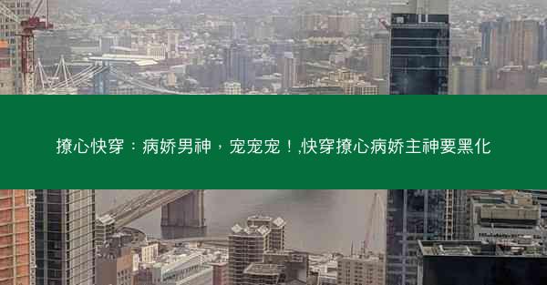 撩心快穿：病娇男神，宠宠宠！,快穿撩心病娇主神要黑化