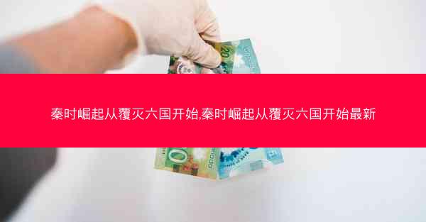 秦时崛起从覆灭六国开始,秦时崛起从覆灭六国开始最新 秦时崛起从覆灭六国开始,秦时崛起从覆灭六国开始最新