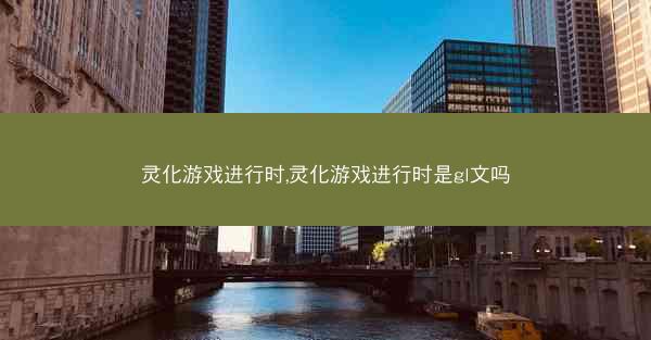 灵化游戏进行时,灵化游戏进行时是gl文吗