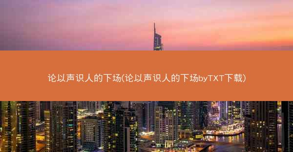 论以声识人的下场(论以声识人的下场byTXT下载)