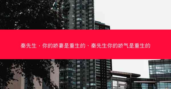 秦先生，你的娇妻是重生的、秦先生你的娇气是重生的