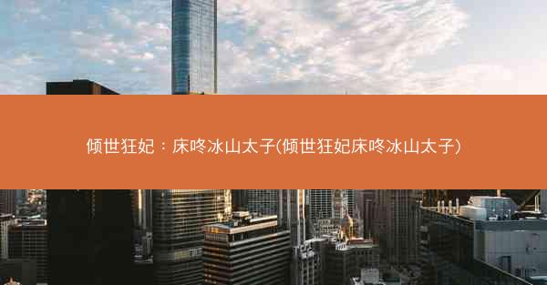 倾世狂妃：床咚冰山太子(倾世狂妃床咚冰山太子)