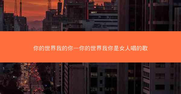 你的世界我的你—你的世界我你是女人唱的歌