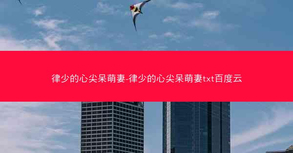 律少的心尖呆萌妻-律少的心尖呆萌妻txt百度云