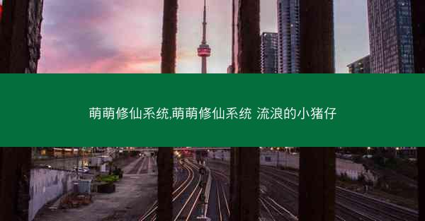 萌萌修仙系统,萌萌修仙系统 流浪的小猪仔