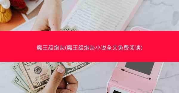 魔王级炮灰(魔王级炮灰小说全文免费阅读)