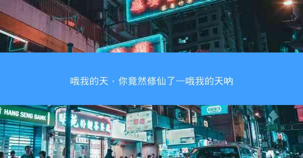 哦我的天,你竟然修仙了—哦我的天呐 哦我的天,你竟然修仙了—哦我的天呐