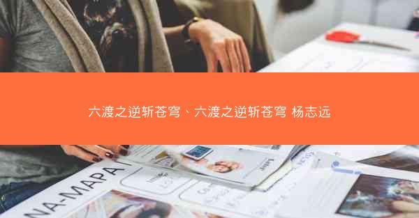 六渡之逆斩苍穹、六渡之逆斩苍穹 杨志远
