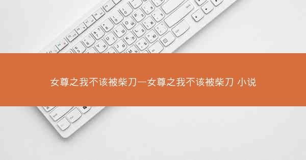 女尊之我不该被柴刀—女尊之我不该被柴刀 小说