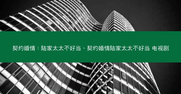 契约婚情：陆家太太不好当、契约婚情陆家太太不好当 电视剧