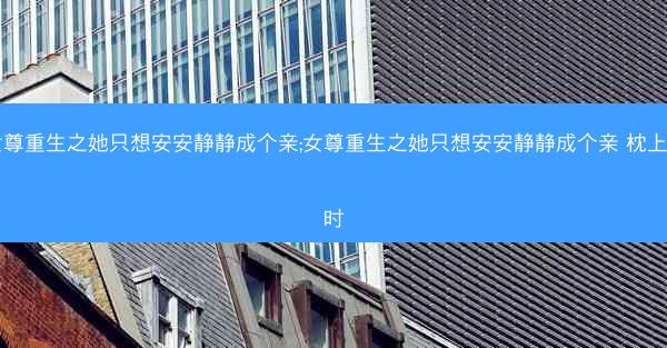 女尊重生之她只想安安静静成个亲;女尊重生之她只想安安静静成个亲 枕上阕时
