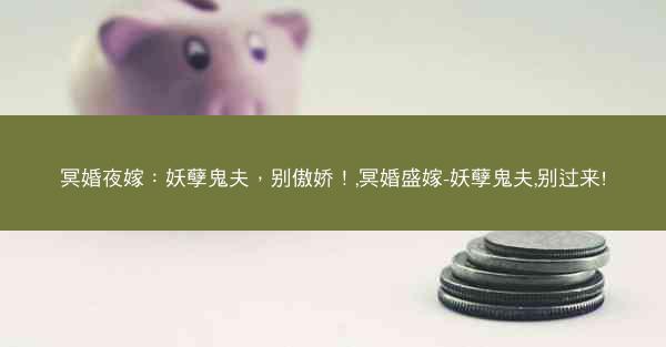 冥婚夜嫁：妖孽鬼夫，别傲娇！,冥婚盛嫁-妖孽鬼夫,别过来!