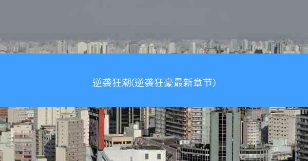 逆袭狂潮(逆袭狂豪最新章节)