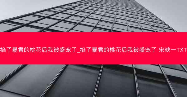 掐了暴君的桃花后我被盛宠了_掐了暴君的桃花后我被盛宠了 宋映一TXT