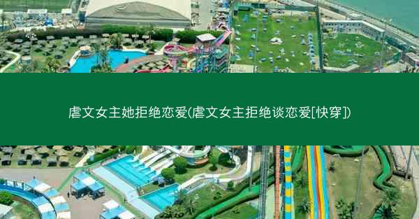 虐文女主她拒绝恋爱(虐文女主拒绝谈恋爱[快穿])