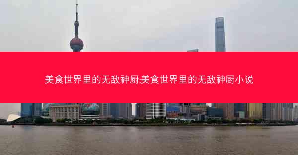 美食世界里的无敌神厨;美食世界里的无敌神厨小说